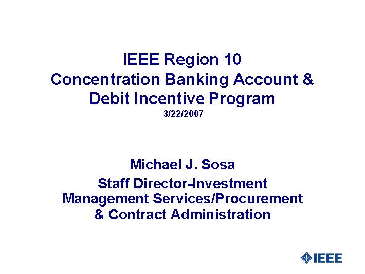 IEEE Region 10 Concentration Banking Account & Debit Incentive Program 3/22/2007 Michael J. Sosa