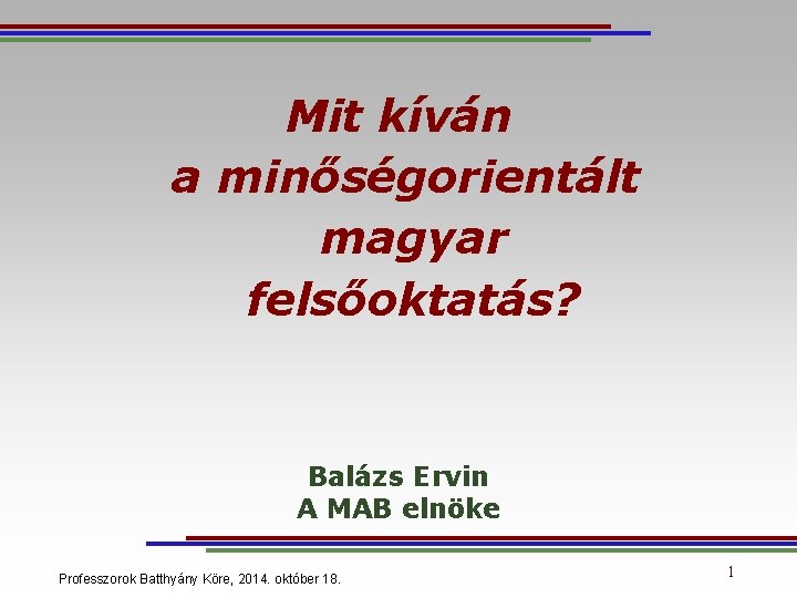 Mit kíván a minőségorientált magyar felsőoktatás? Balázs Ervin A MAB elnöke Professzorok Batthyány Köre,