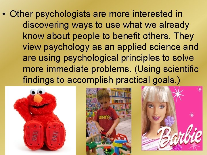  • Other psychologists are more interested in discovering ways to use what we