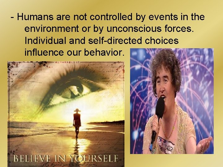 - Humans are not controlled by events in the environment or by unconscious forces.