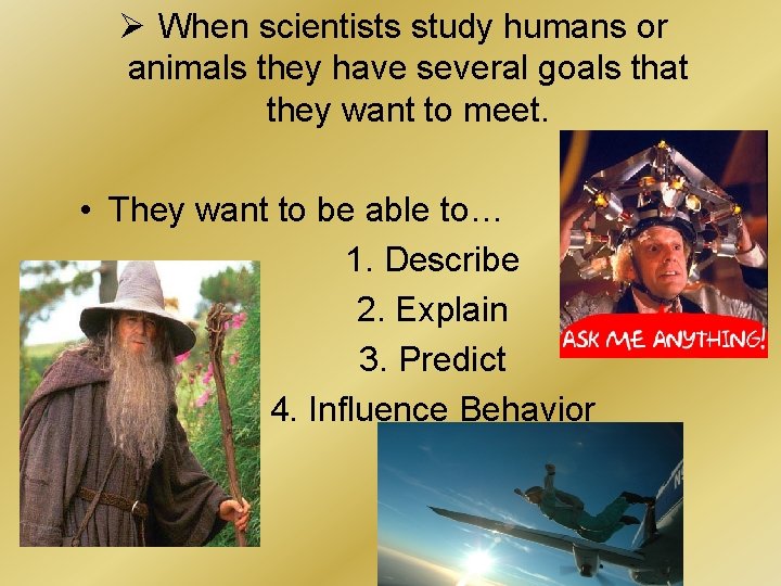 Ø When scientists study humans or animals they have several goals that they want