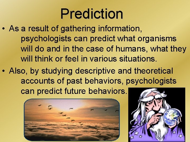 Prediction • As a result of gathering information, psychologists can predict what organisms will