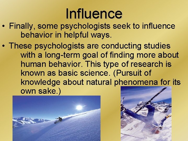 Influence • Finally, some psychologists seek to influence behavior in helpful ways. • These