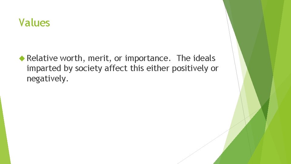 Values Relative worth, merit, or importance. The ideals imparted by society affect this either