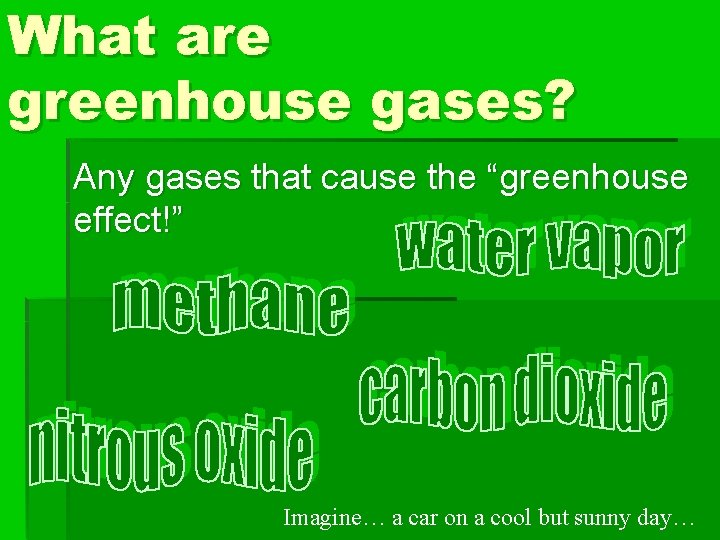 What are greenhouse gases? Any gases that cause the “greenhouse effect!” Imagine… a car