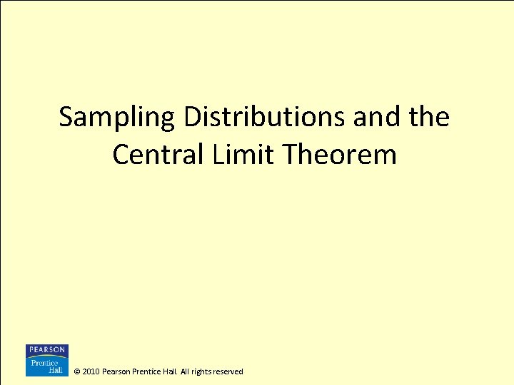 Sampling Distributions and the Central Limit Theorem © 2010 Pearson Prentice Hall. All rights