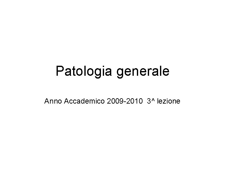 Patologia generale Anno Accademico 2009 -2010 3^ lezione 