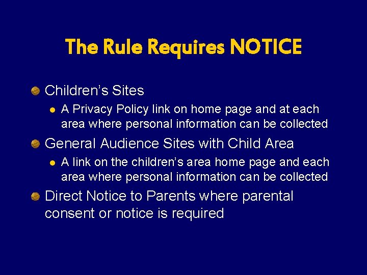 The Rule Requires NOTICE Children’s Sites l A Privacy Policy link on home page The Rule Requires NOTICE Children’s Sites l A Privacy Policy link on home page