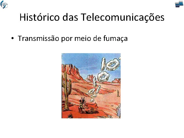 Histórico das Telecomunicações • Transmissão por meio de fumaça 