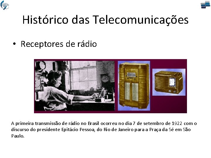 Histórico das Telecomunicações • Receptores de rádio A primeira transmissão de rádio no Brasil