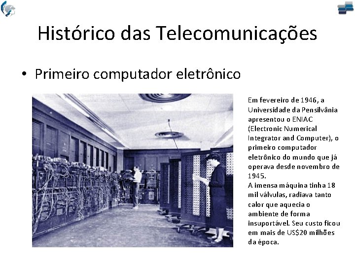 Histórico das Telecomunicações • Primeiro computador eletrônico Em fevereiro de 1946, a Universidade da