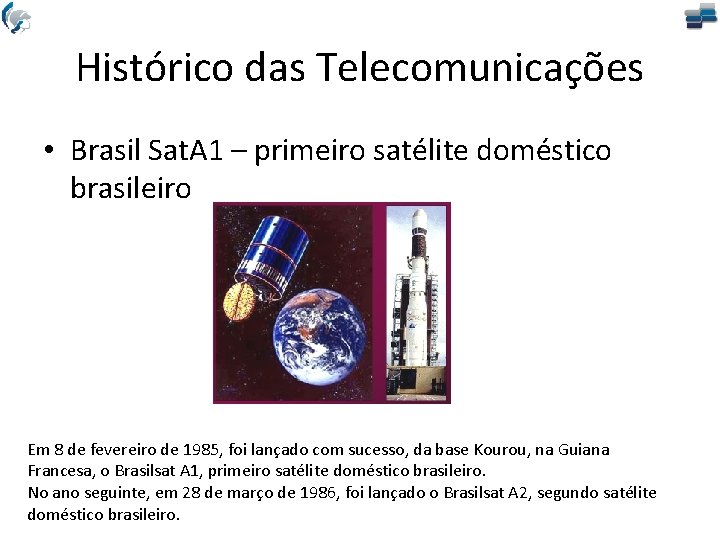 Histórico das Telecomunicações • Brasil Sat. A 1 – primeiro satélite doméstico brasileiro Em