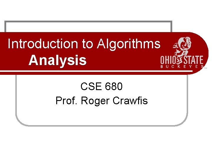 Introduction to Algorithms Analysis CSE 680 Prof. Roger Crawfis 
