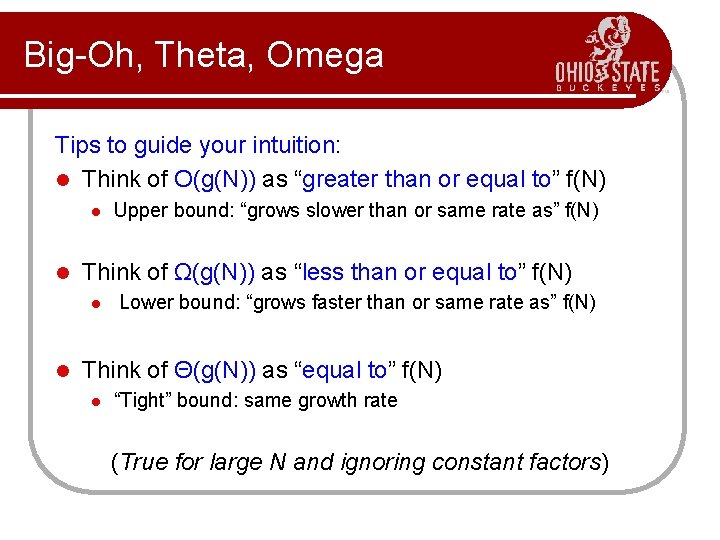Big-Oh, Theta, Omega Tips to guide your intuition: l Think of O(g(N)) as “greater