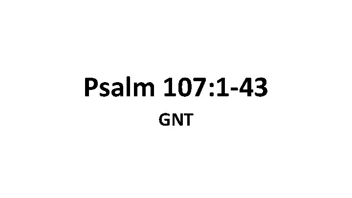 Psalm 107: 1 -43 GNT 