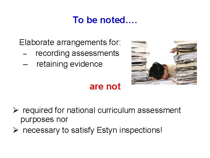 To be noted…. Elaborate arrangements for: – recording assessments – retaining evidence are not