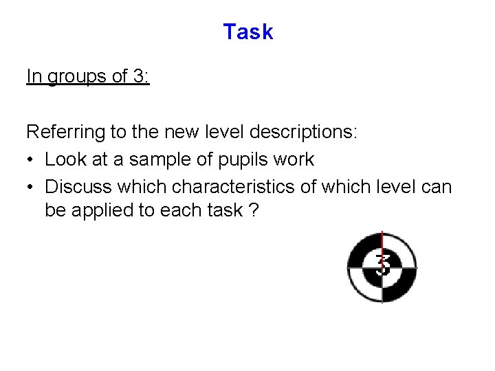 Task In groups of 3: Referring to the new level descriptions: • Look at