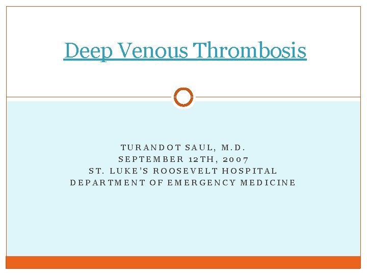 Deep Venous Thrombosis TURANDOT SAUL, M. D. SEPTEMBER 12 TH, 2007 ST. LUKE’S ROOSEVELT