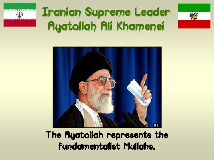 Iranian Supreme Leader Ayatollah Ali Khamenei The Ayatollah represents the fundamentalist Mullahs. 