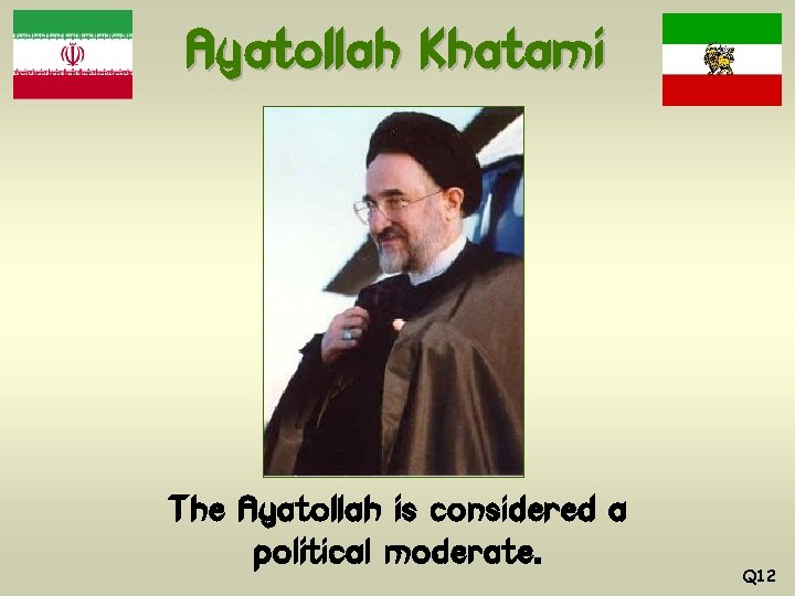 Ayatollah Khatami The Ayatollah is considered a political moderate. Q 12 
