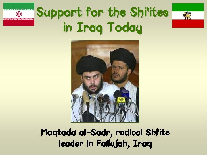 Support for the Shi’ites in Iraq Today Moqtada al-Sadr, radical Shi’ite leader in Fallujah,