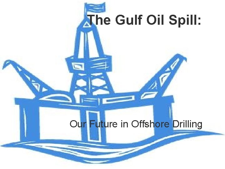The Gulf Oil Spill: Our Future in Offshore Drilling 