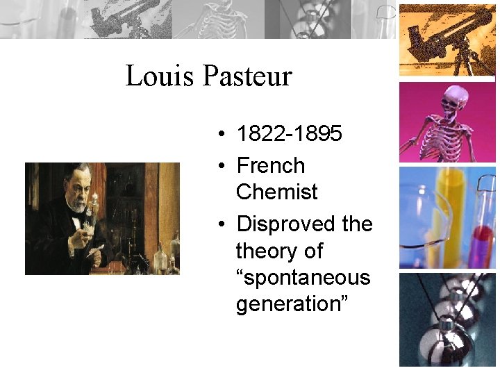 Louis Pasteur • 1822 -1895 • French Chemist • Disproved theory of “spontaneous generation”