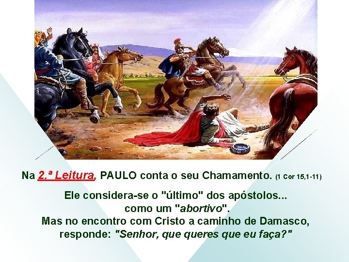 Na 2. ª Leitura, PAULO conta o seu Chamamento. (1 Cor 15, 1 -11)