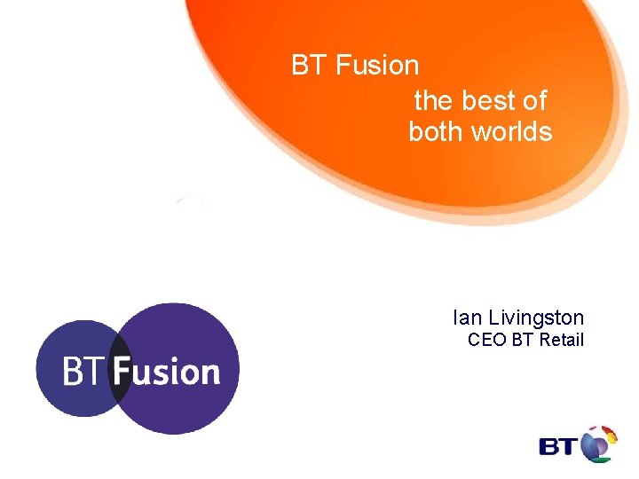 BT Fusion the best of both worlds Ian Livingston CEO BT Retail 