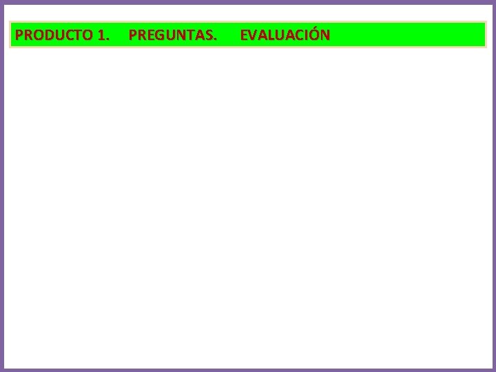 PRODUCTO 1. PREGUNTAS. EVALUACIÓN 