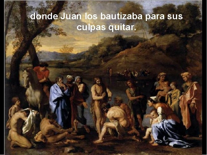 donde Juan los bautizaba para sus culpas quitar. 