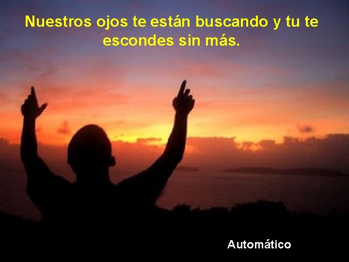 Nuestros ojos te están buscando y tu te escondes sin más. Automático 