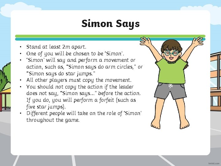 Simon Says • Stand at least 2 m apart. • One of you will