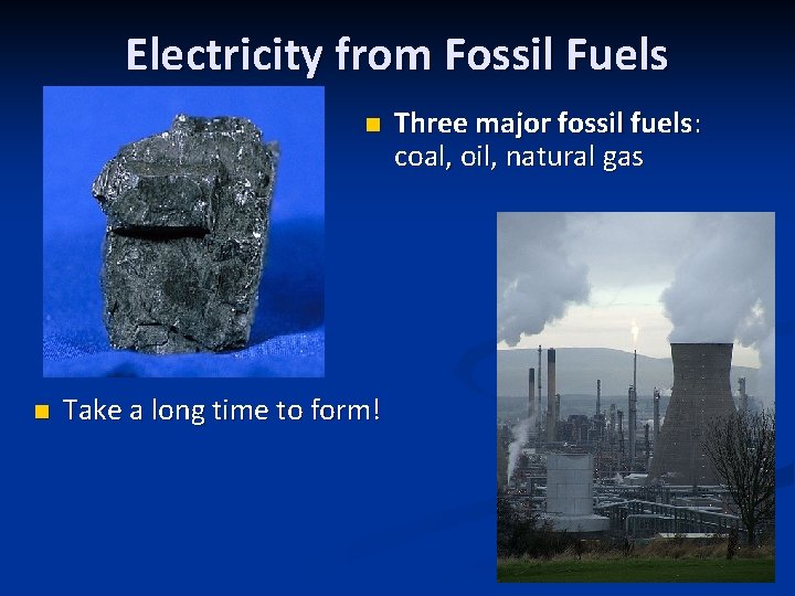 Electricity from Fossil Fuels n n Take a long time to form! Three major