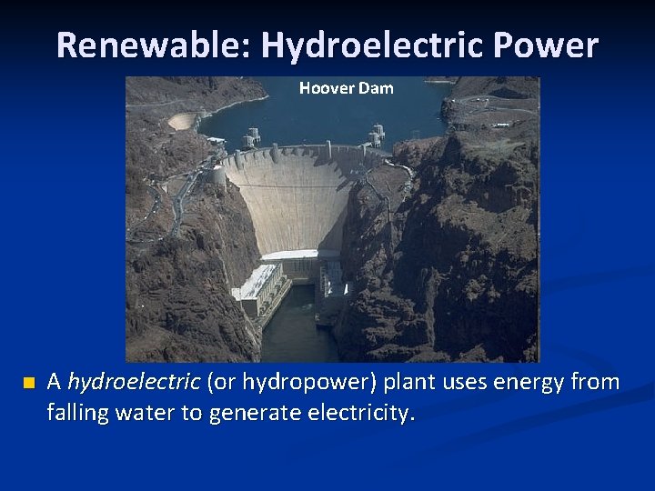 Renewable: Hydroelectric Power Hoover Dam n A hydroelectric (or hydropower) plant uses energy from