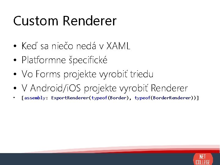 Custom Renderer • • Keď sa niečo nedá v XAML Platformne špecifické Vo Forms