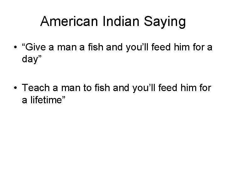 American Indian Saying • “Give a man a fish and you’ll feed him for