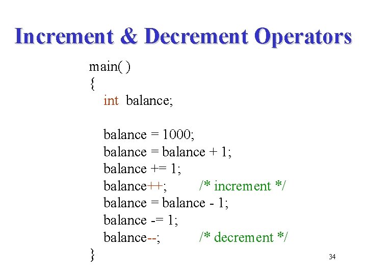 Increment & Decrement Operators main( ) { int balance; balance = 1000; balance =