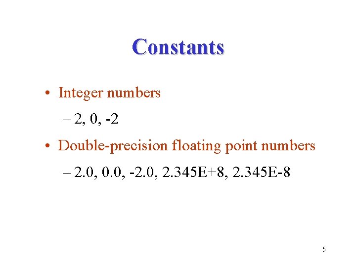 Constants • Integer numbers – 2, 0, -2 • Double-precision floating point numbers –