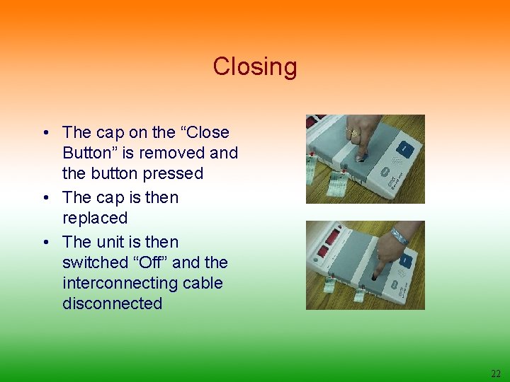 Closing • The cap on the “Close Button” is removed and the button pressed