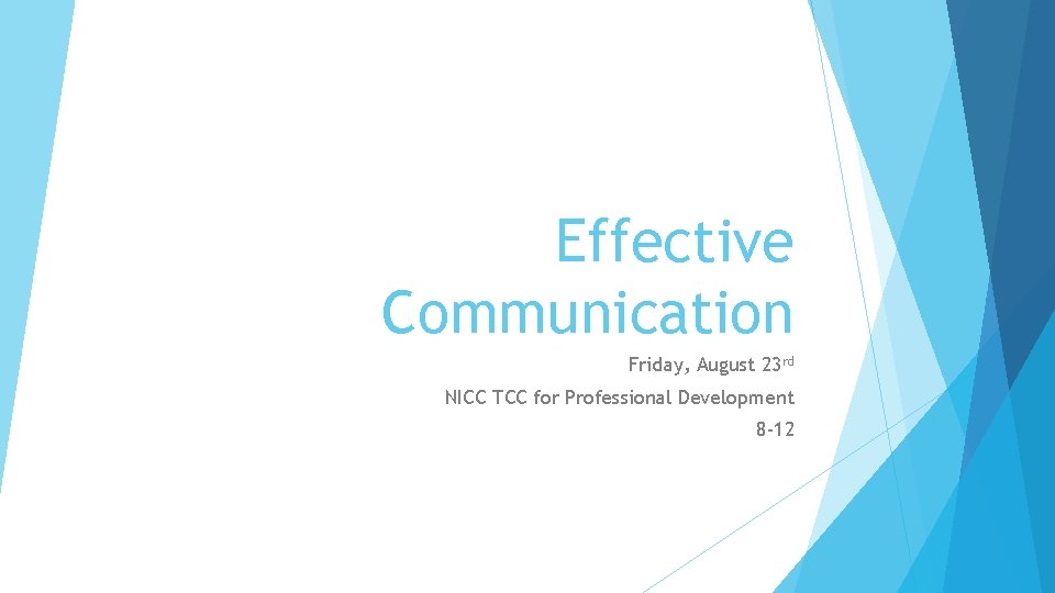 Effective Communication Friday, August 23 rd NICC TCC for Professional Development 8 -12 