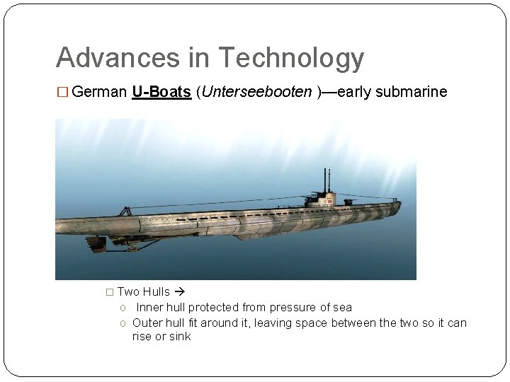 Advances in Technology � German U-Boats (Unterseebooten )—early submarine � Two Hulls o Inner