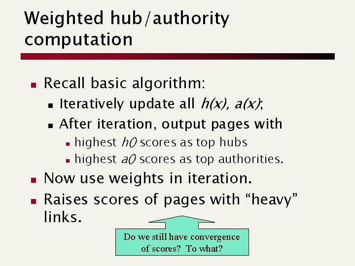 Weighted hub/authority computation n Recall basic algorithm: n Iteratively update all h(x), a(x); n