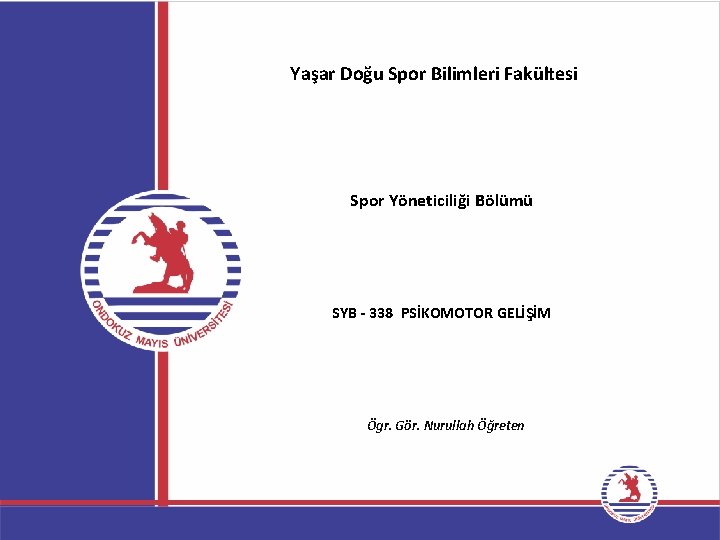 Yaşar Doğu Spor Bilimleri Fakültesi Spor Yöneticiliği Bölümü SYB - 338 PSİKOMOTOR GELİŞİM Ögr.