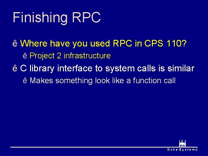 Finishing RPC ê Where have you used RPC in CPS 110? ê Project 2