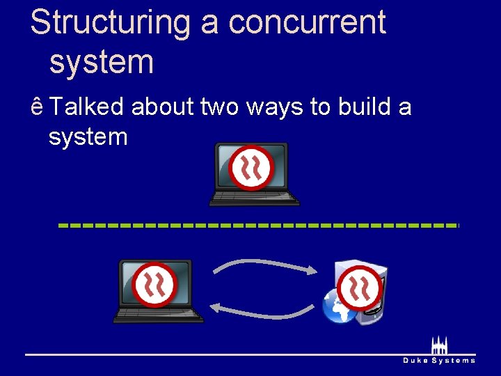 Structuring a concurrent system ê Talked about two ways to build a system 