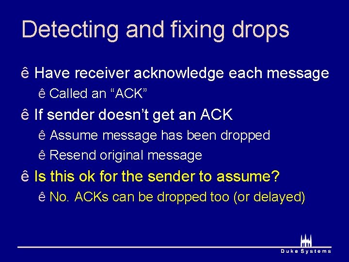 Detecting and fixing drops ê Have receiver acknowledge each message ê Called an “ACK”