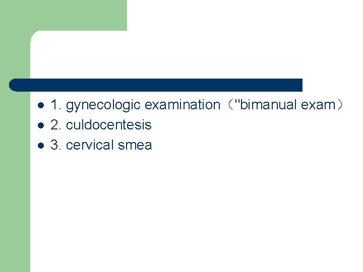 l l l 1. gynecologic examination（"bimanual exam） 2. culdocentesis 3. cervical smea 