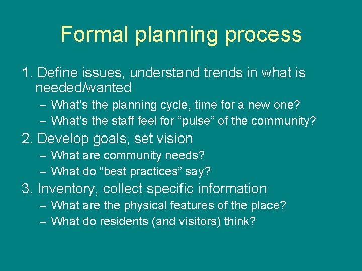 Formal planning process 1. Define issues, understand trends in what is needed/wanted – What’s