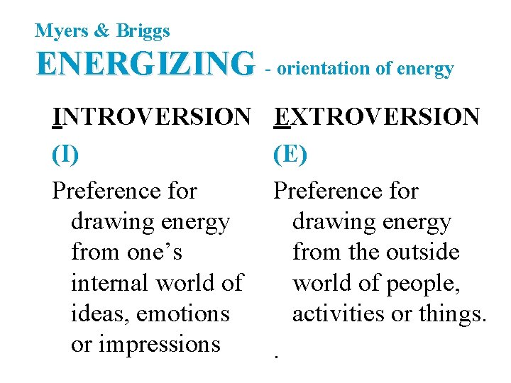 Myers & Briggs ENERGIZING - orientation of energy INTROVERSION (I) Preference for drawing energy